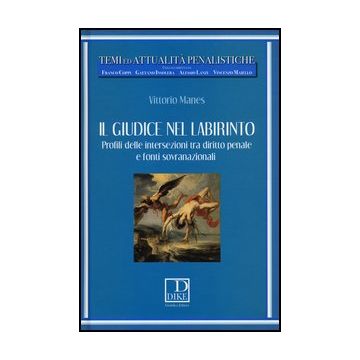 Il Giudice Nel Labirinto. Profili Delle Intersezioni Tra Diritto Penale E Fonti Sovranazionali  - Manes Vittorio - Dike Giuridica Editrice - 9788858201619