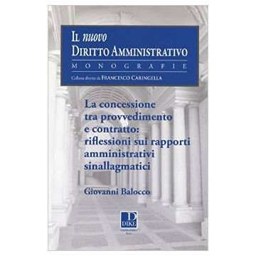 Concessione Tra Provvedimento E Contratto. Riflessioni Sui Rapporti Amministrativi Sinallagmatici    [Balocco - Athena]