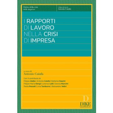 I rapporti di lavoro nelle crisi di impresa (Caiafa Antonio - Dike)