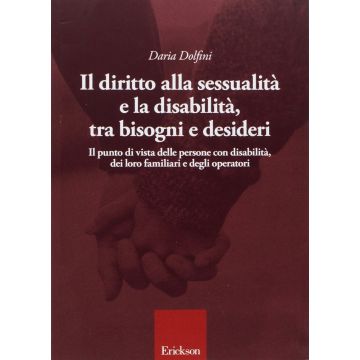 Il diritto alla sessualità e la disabilità, tra bisogni e desideri. Il punto di vista delle persone con disabilità, dei loro famigliari e degli operatori