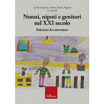 Nonni, nipoti e genitori nel XXI secolo. Relazioni da reinventare (Costanzi Carla; Frigerio Anna Maria - Erickson)