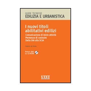 I Nuovi Titoli Abilitativi Edilizi. Comunicazione Di Inizio Attivita'. Permesso Di Costruire. Dalla Dia Alla Scia. Con Cd-rom  - De Gioia Valerio - Utet Giuridica - 9788859800736