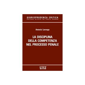 La Disciplina Della Competenza Nel Processo Penale  - Laronga Antonio - Utet Giuridica - 9788859803164