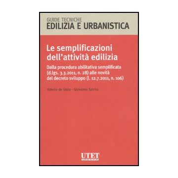 Le Semplificazioni Dell'attivita' Edilizia  - De Gioia Valerio; Spirito Giovanna - Utet Giuridica - 9788859807261