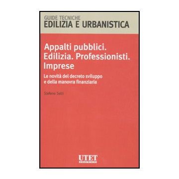 Appalti Pubblici. Edilizia. Professionisti. Imprese. Le Novita' Del Decreto Svil Sviluppo E Della Manovra Finanziaria - Setti Stefano - Utet Giuridica - 9788859807377
