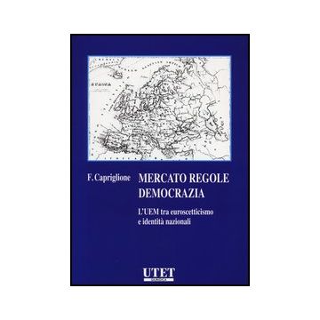 Mercato Regole Democrazia. L'uem Tra Euroscetticismo E Identita' Nazionali - Capriglione Francesco - Utet Giuridica - 9788859809081
