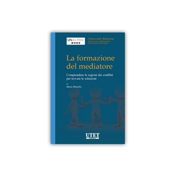 Formazione Del Mediatore. Comprendere Le Ragioni Dei Conflitti Per Trovare Le Soluzioni - Martello Maria - Utet Giuridica - 9788859811763