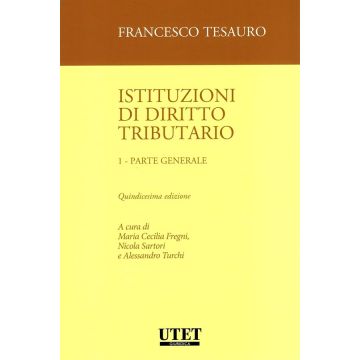 Istituzioni di diritto tributario. Vol. 1: Parte generale 15/ed. 2024 [Tesauro Francesco;Fregni Maria Cecilia;Sartori Nicola - Utet]