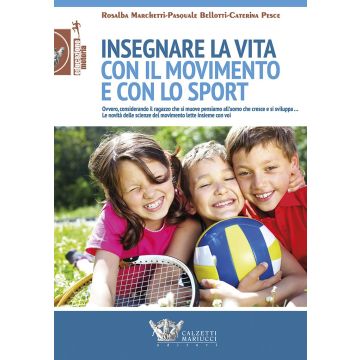 Insegnare la vita con il movimento e con lo sport  Marchetti Rosalba; Bellotti Pasquale; Pesce Caterina  Calzetti e Mariucci  9788860284686
