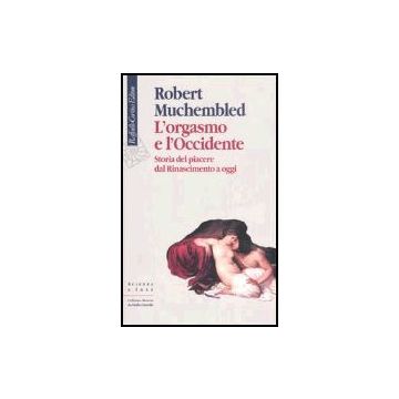 L'orgasmo e l'Occidente. Storia del piacere dal Rinascimento a oggi  - Muchembled Robert - Cortina Raffaello - 9788860300423