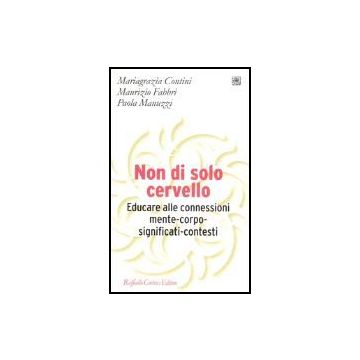 Non di solo cervello. Educare alle connessioni mente-corpo-significati-contesti - Contini M. Grazia; Fabbri Maurizio; Manuzzi Paola - Cortina Raffaello - 9788860300553