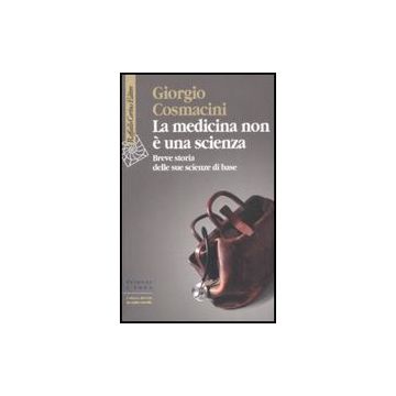La Medicina Non E' Una Scienza. Breve Storia Delle Sue Scienze Di Base  - Cosmacini Giorgio - Cortina Raffaello - 9788860301710