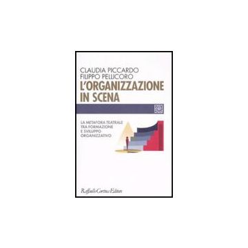 L' Organizzazione In Scena. La Metafora Teatrale Tra Formazione E Sviluppo  Organizzativo  - Piccardo Claudia; Pellicoro Filippo - Cortina Raffaello - 9788860302090