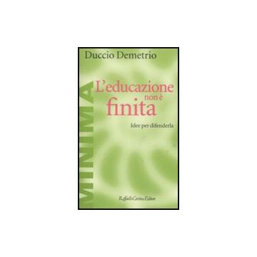 L' Educazione Non E' Finita. Idee Per Difenderla  - Demetrio Duccio - Cortina Raffaello - 9788860302458