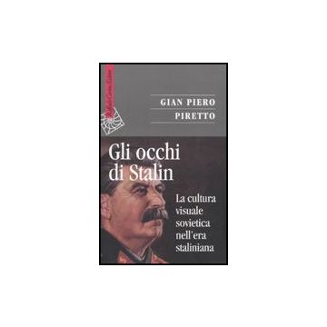 Gli Occhi Di Stalin. La Cultura Visuale Sovietica Nell'era Staliniana  - Piretto G. Piero - Cortina Raffaello - 9788860303004