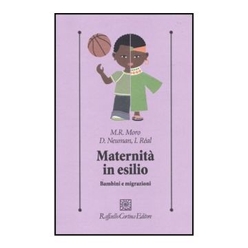 Maternita' In Esilio. Bambini E Migrazioni - Moro M. Rose; Neuman Dominique; Re'al Isabelle; Di Vita A. M.  - Cortina Raffaello - 9788860303349