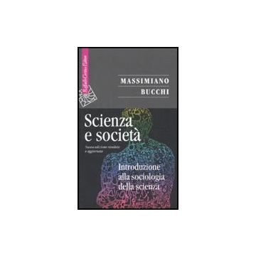 Scienza E Societa'. Introduzione Alla Sociologia Della Scienza - Bucchi Massimiano - Cortina Raffaello - 9788860303448