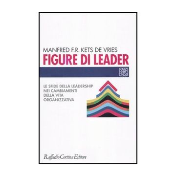 Figure Di Leader. Le Sfide Della Leadership Nei Cambiamenti Della Vita  Organizzativa - Kets De Vries Manfred - Cortina Raffaello - 9788860303677