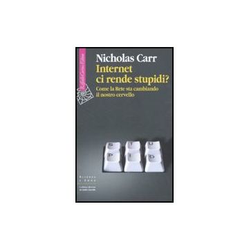 Internet Ci Rende Stupidi? Come La Rete Sta Cambiando Il Nostro Cervello - Carr Nicholas - Cortina Raffaello - 9788860303776