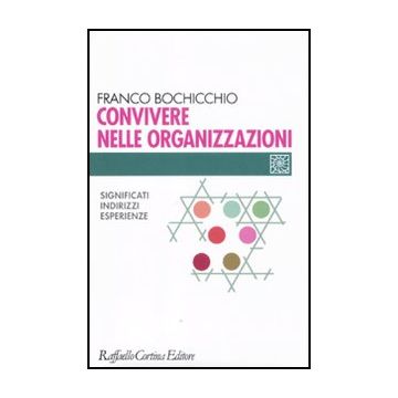 Convivere Nelle Organizzazioni. Significati, Indirizzi, Esperienze - Bochicchio F.  - Cortina Raffaello - 9788860304100
