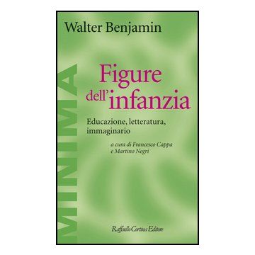 Figure Dell'infanzia. Educazione, Letteratura, Immaginario - Benjamin Walter; Cappa F. ; Negri M.  - Cortina Raffaello - 9788860304872