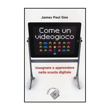 Come Un Videogioco. Insegnare E Apprendere Nella Scuola Digitale - Gee James P.; Rivoltella P. C.  - Cortina Raffaello - 9788860305794