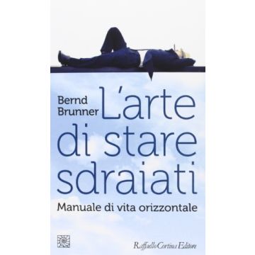 L' Arte Di Stare Sdraiati. Manuale Di Vita Orizzontale  - Brunner Bernd - Cortina Raffaello - 9788860306180