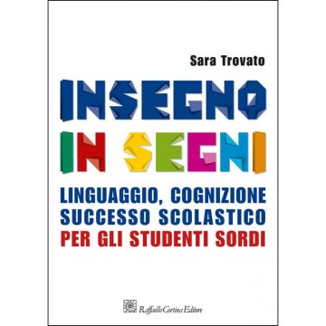 Insegno In Segni. Linguaggio, Cognizione, Successo Scolastico Per Gli Studenti Sordi