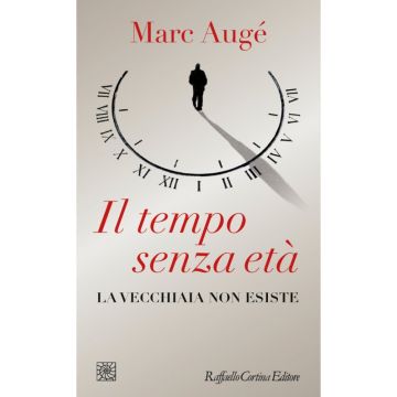 Il Tempo Senza Età. La Vecchiaia Non Esiste  [Augè  - Cortina Raffaello]