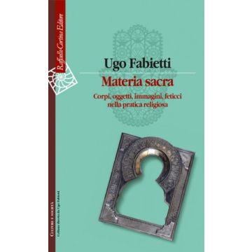 Materia sacra - Corpi, oggetti, immagini, feticci nella pratica religiosa   [Fabietti - Cortina Raffaello]