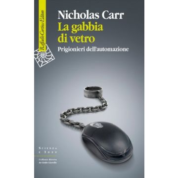 La gabbia di vetro. Prigionieri dell'automazione  Carr Nicholas  Cortina Raffaello  9788860307453