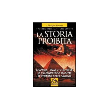 La Storia Proibita. I Misteri Delle Antiche Civilta'. Atlantide, I Maya E Le Piramidi. Le Piu' Controverse Scoperte Scientifiche Finora Nascoste  - Kenyon J. Douglas - Macro Edizioni - 9788862290135
