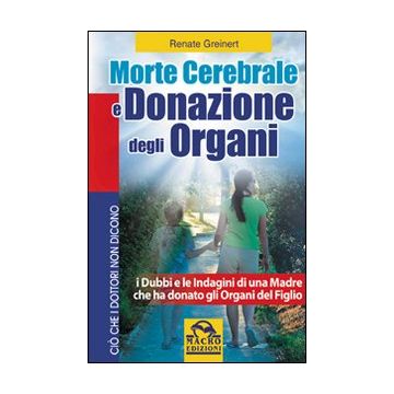 Morte Cerebrale E Donazione Degli Organi. I Dubbi E Le Indagini Di Una Madre Che Ha Donato Gli Organi Del Figlio - Greinert Renate - Macro Edizioni - 9788862290593