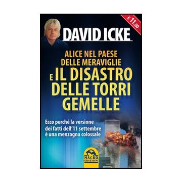 Alice Nel Paese Delle Meraviglie E Il Disastro Delle Torri Gemelle. Ecco Perche' La Versione Ufficiale Dei Fatti Dell'11 Settembre E' Una Menzogna Colossale - Icke David - Macro Edizioni - 9788862291033