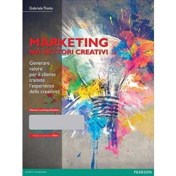 Marketing nei settori creativi. Generare valore per il cliente tramite l’esperienza della creatività. Con Pearson eText - Troilo - Pearson Education Italia - 9788865184509