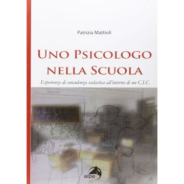 Uno psicologo nella scuola. Esperienze di consulenza scolastica all'interno di un C.I.C.  Mattioli Patrizia  Alpes Italia  9788865313145
