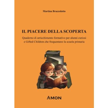Il piacere della scoperta. Quaderno di arricchimento formativo per alunni curiosi e gifted children che frequentano la scuola primaria