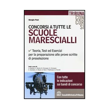 Concorsi A Tutte Le Scuole Marescialli. Teoria, Test Ed Esercizi Per La Preparazione Alle Prove Scritte Di Preselezione - Pani Giorgio - Celt Editrice La Tribuna - 9788866891994