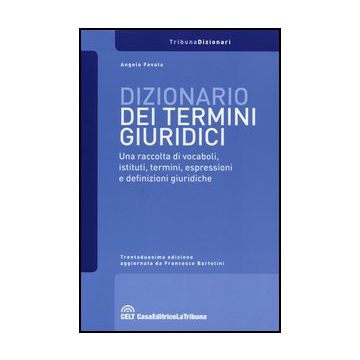 Dizionario Dei Termini Giuridici. Una Raccolta Di Vocaboli, Istituti, Termini, Espressioni E Definizioni Giuridiche - Favata Angelo - Celt Editrice La Tribuna - 9788866893103