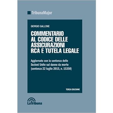 Commentario al codice delle assicurazioni RCA e tutela legale - Aggiornato con la sentenza delle Sezioni Unite sul danno da morte (sentenza 22 luglio 2015, n. 15350)   [Gallone - Celt Editrice La Tribuna ]   