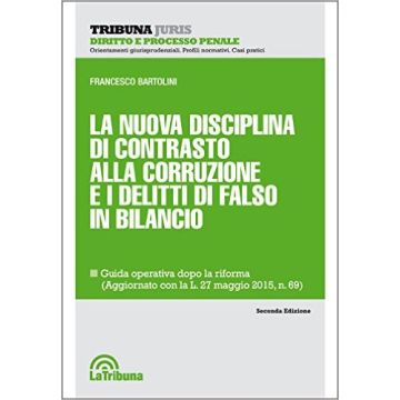 La nuova disciplina di contrasto alla corruzione e i delitti di falso in bilancio - Guida operativa dopo la riforma, aggiornato con la L. 27 maggio 2015,