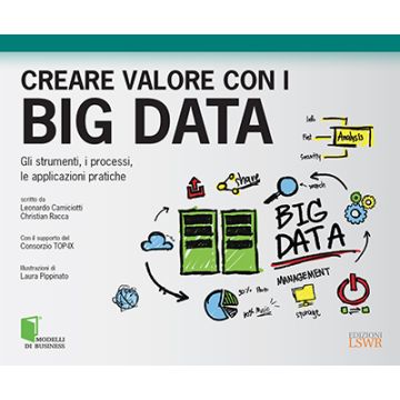 Creare valore con i Big Data. Gli strumenti, i processi, le applicazioni pratiche  Racca Christian; Camiciotti Leonardo  Lswr  9788868951887