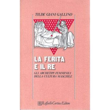La ferita e il re. Gli archetipi femminili della cultura maschile