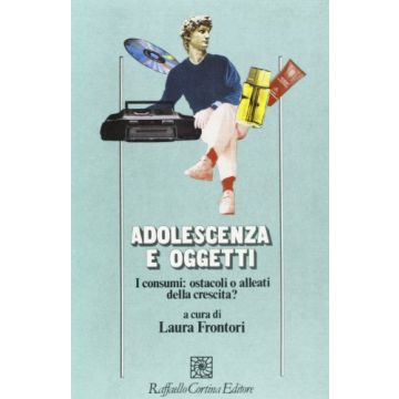 Adolescenza E Oggetti. I Consumi Tra Alleanza E Ostacolo Alla Crescita - Frontori L.  - Cortina Raffaello - 9788870782066