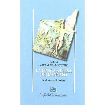 La Lunga Attesa Dell'angelo. Le Donne E Il Dolore  - Ravasi Bellocchio Lella - Cortina Raffaello - 9788870782165