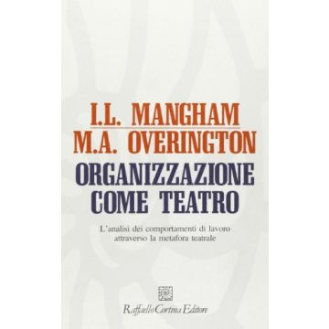 Organizzazione Come Teatro. L'analisi Dei Comportamenti Di Lavoro Attraverso La  Metafora Teatrale - Mangham Iain L.; Overington Michael - Cortina Raffaello - 9788870782356