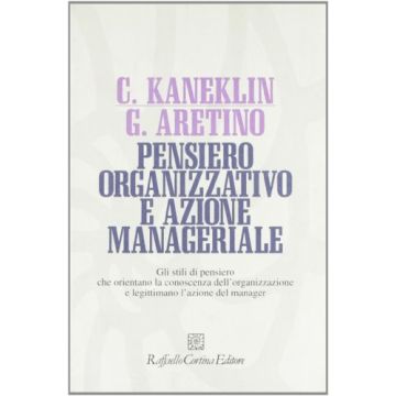 Pensiero Organizzativo E Azione Manageriale. Gli Stili Di Pensiero Che Orientano La Conoscenza Dell'organizzazione E Legittimano L'azione Del Manager - Kaneklin Cesare; Aretino Giuliana - Cortina Raffaello - 9788870782523