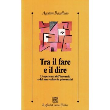 Tra Il Fare E Il Dire. L'esperienza Dell'inconscio E Del Non Verbale In Psicoanalisi - Racalbuto Agostino - Cortina Raffaello - 9788870782738