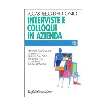 Interviste E Colloqui In Azienda. Metodi E Modalita' Operative Per Un Dialogo Efficace Tra Gli Attori Organizzativi - Castiello D'Antonio Andrea - Cortina Raffaello - 9788870782837