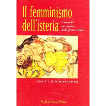 Il Femminismo Dell'isteria. I Disturbi Narcisistici Della Femminilita'  - Bleichmar Emilce D. - Cortina Raffaello - 9788870783148